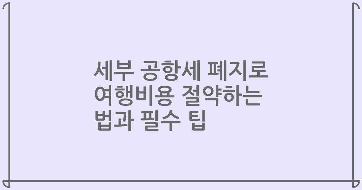 세부 공항세 폐지로 여행비용 절약하는 법과 필수 팁