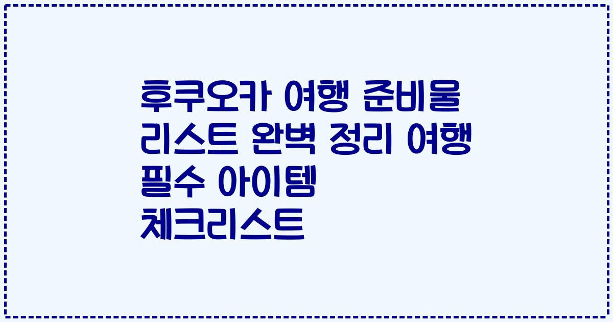 후쿠오카 여행 준비물 리스트 완벽 정리 여행 필수 아이템 체크리스트