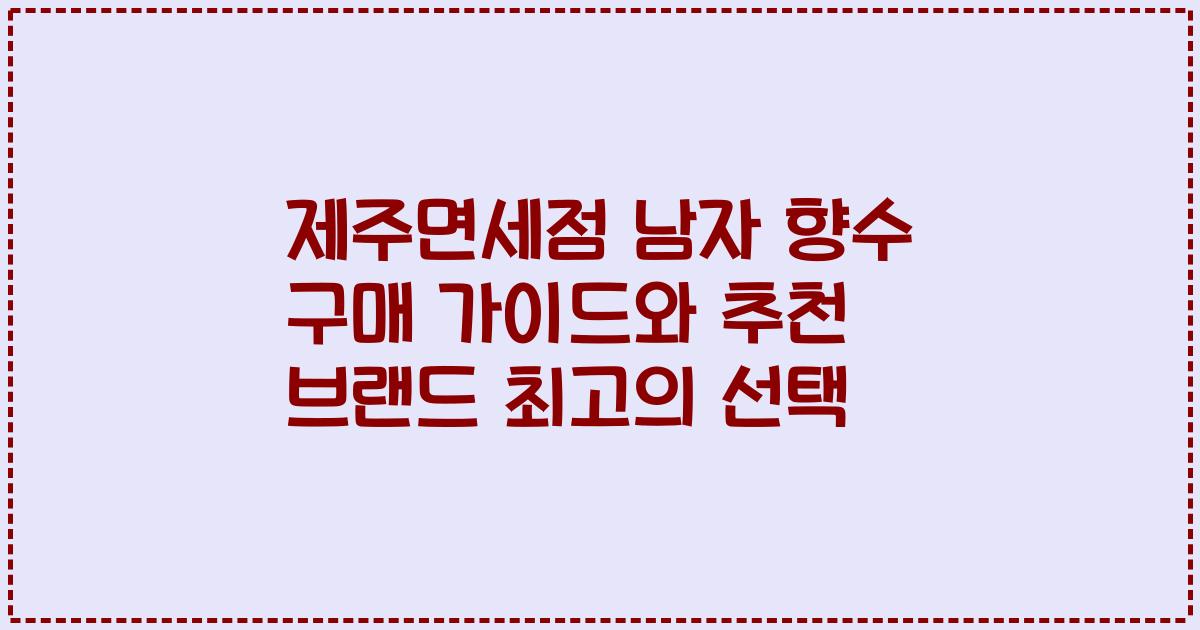 제주면세점 남자 향수 구매 가이드와 추천 브랜드 최고의 선택