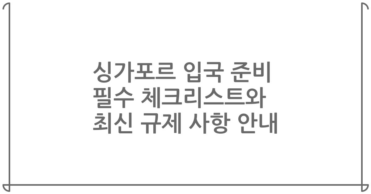 싱가포르 입국 준비 필수 체크리스트와 최신 규제 사항 안내