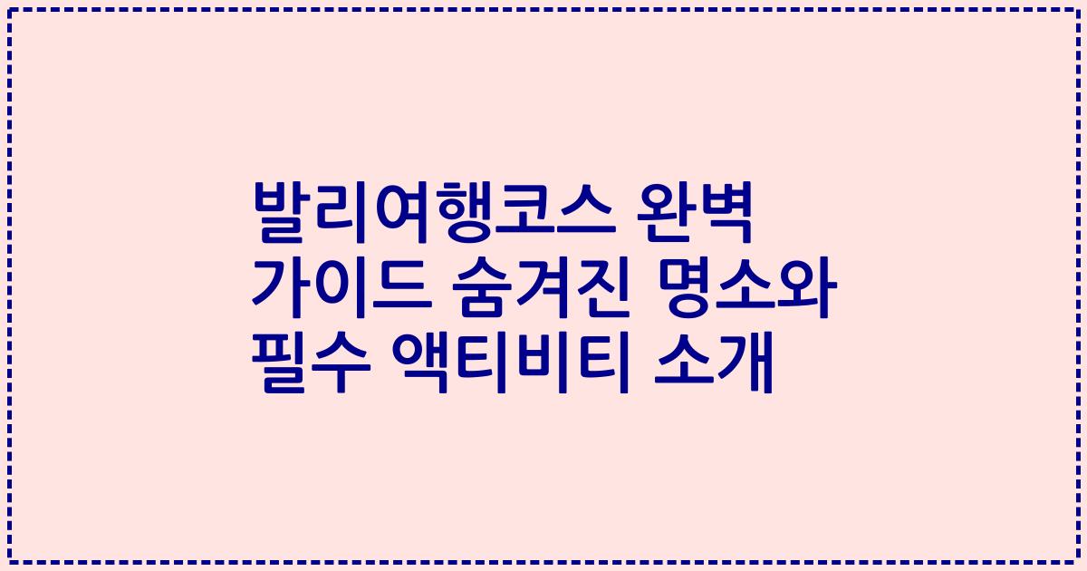 발리여행코스 완벽 가이드 숨겨진 명소와 필수 액티비티 소개