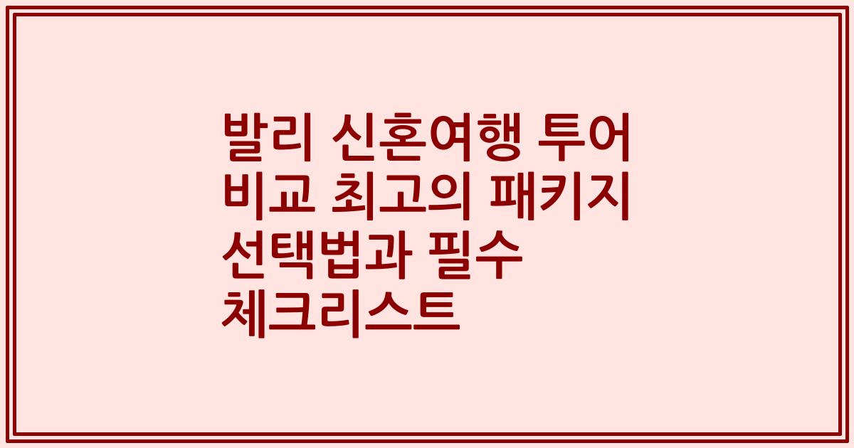 발리 신혼여행 투어 비교 최고의 패키지 선택법과 필수 체크리스트