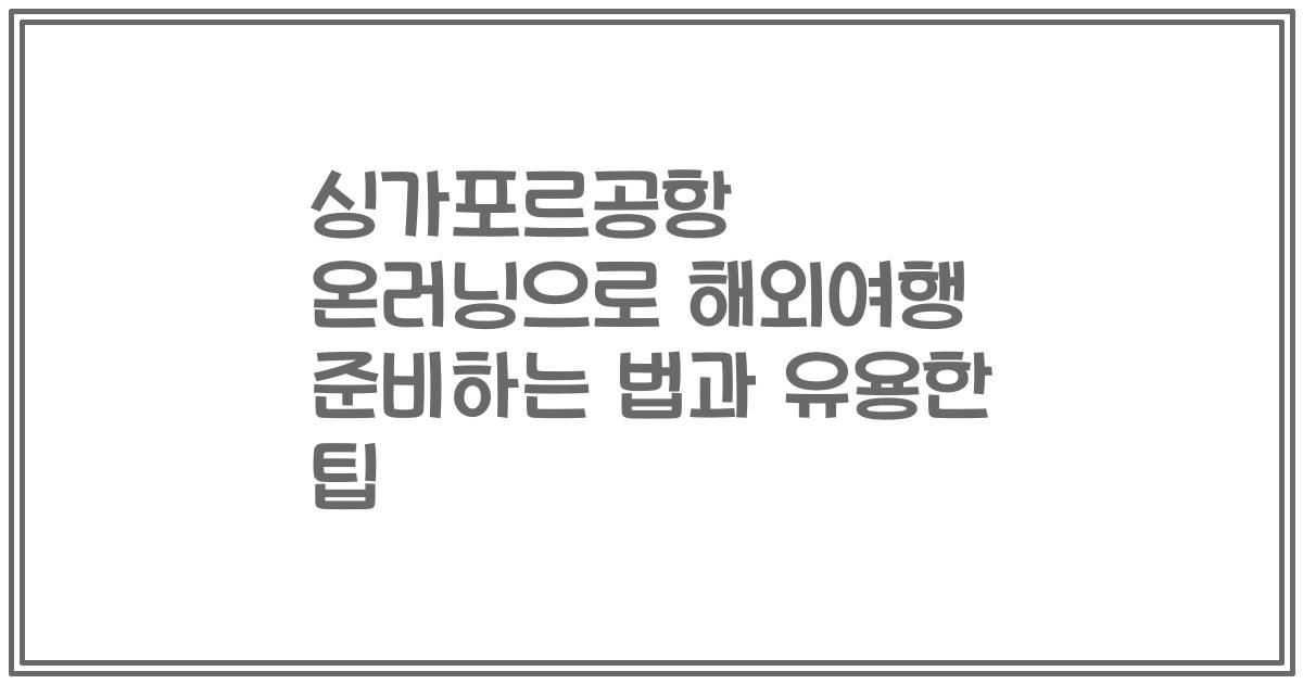 싱가포르공항 온러닝으로 해외여행 준비하는 법과 유용한 팁
