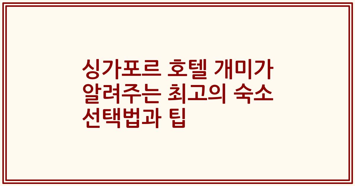 싱가포르 호텔 개미가 알려주는 최고의 숙소 선택법과 팁