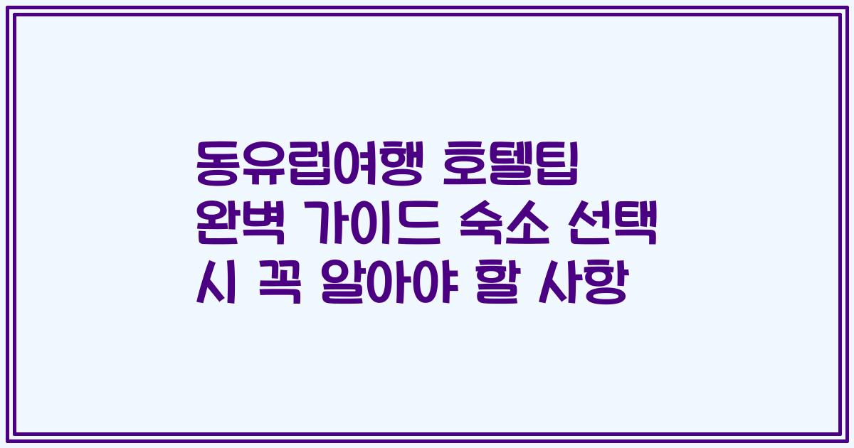 동유럽여행 호텔팁 완벽 가이드 숙소 선택 시 꼭 알아야 할 사항